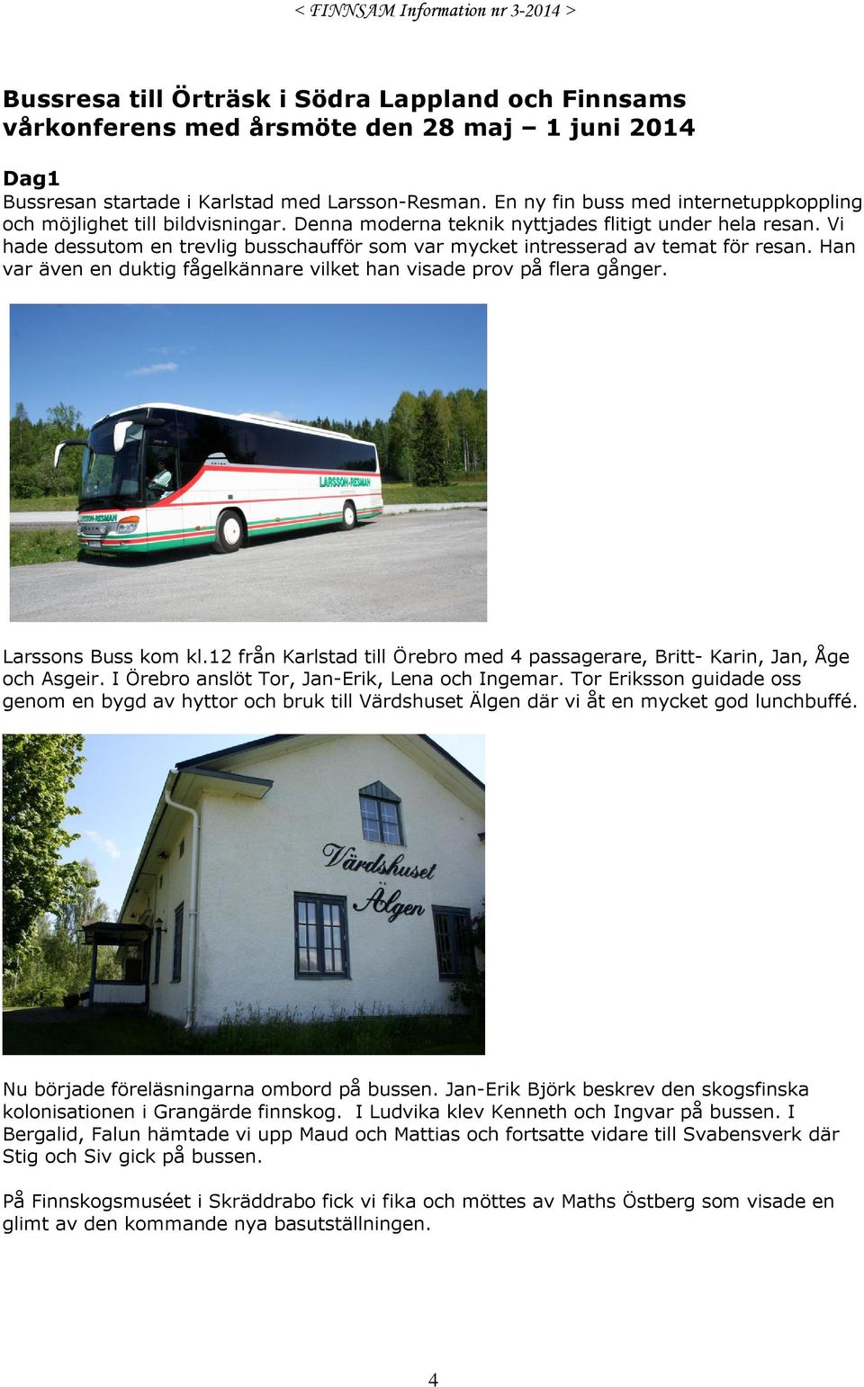 Vi hade dessutom en trevlig busschaufför som var mycket intresserad av temat för resan. Han var även en duktig fågelkännare vilket han visade prov på flera gånger. Larssons Buss kom kl.