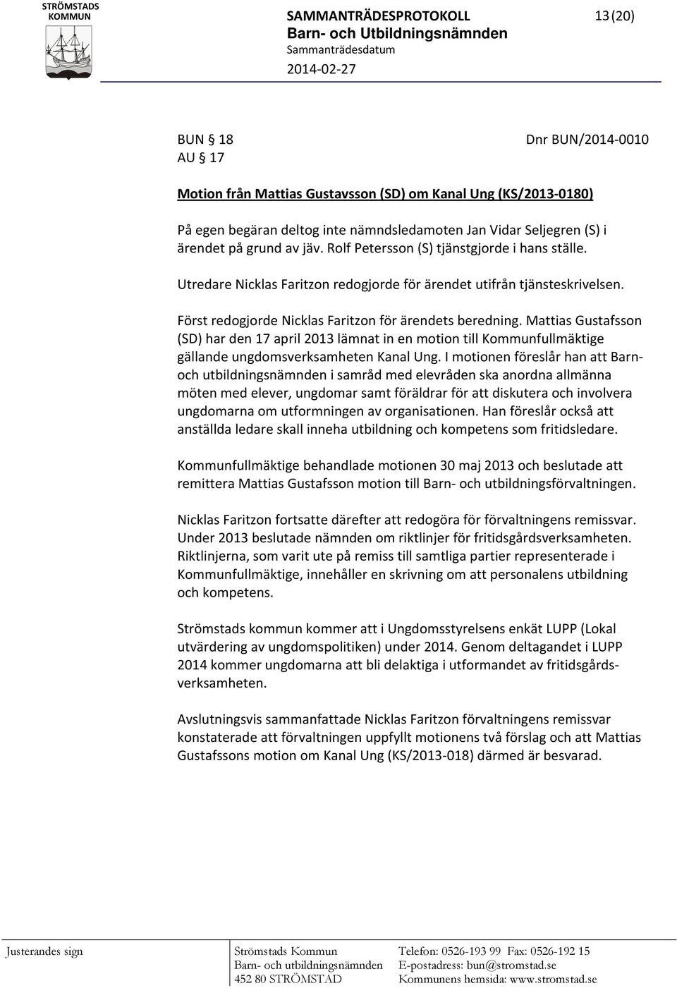 Först redogjorde Nicklas Faritzon för ärendets beredning. Mattias Gustafsson (SD) har den 17 april 2013 lämnat in en motion till Kommunfullmäktige gällande ungdomsverksamheten Kanal Ung.