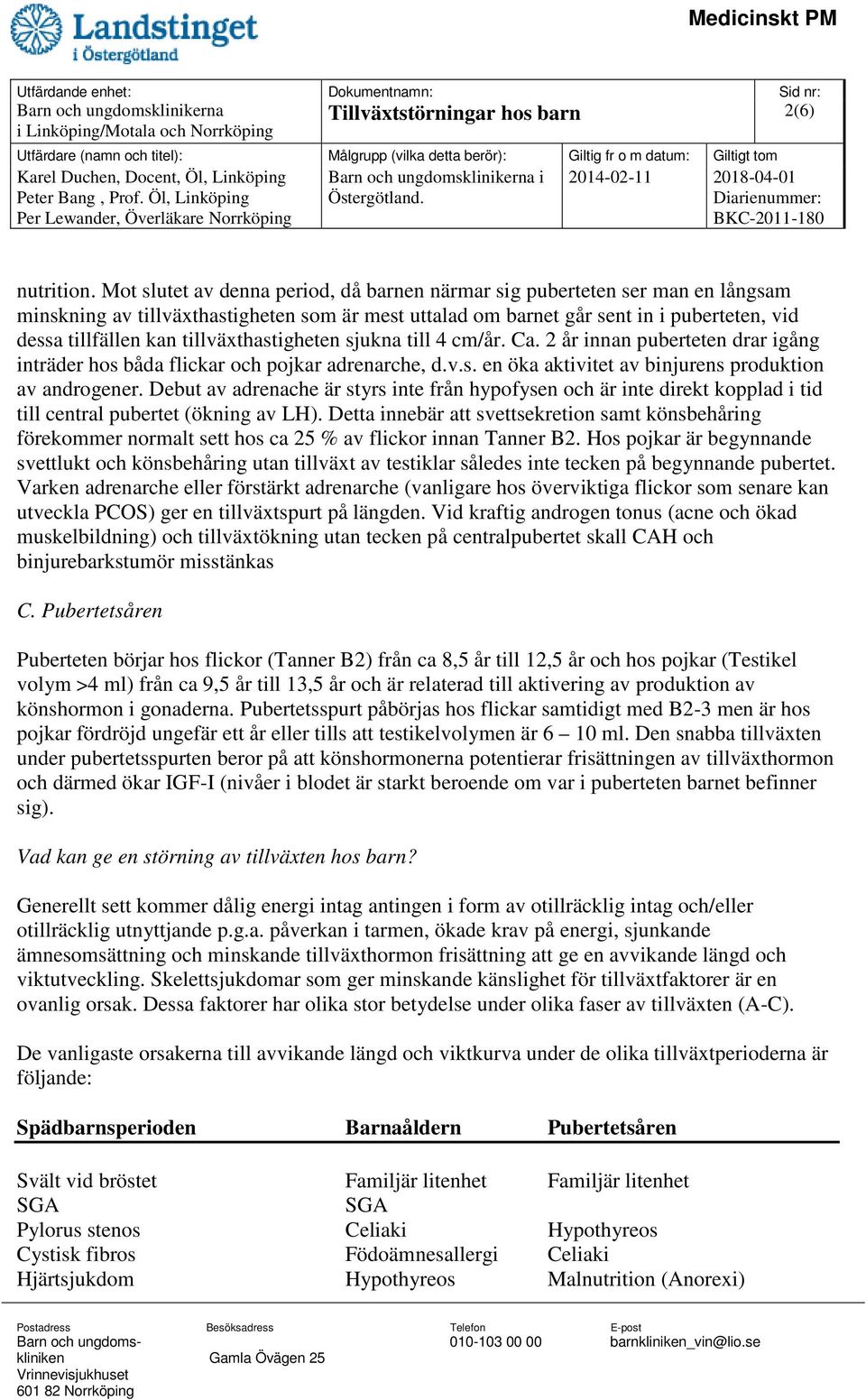 tillväxthastigheten sjukna till 4 cm/år. Ca. 2 år innan puberteten drar igång inträder hos båda flickar och pojkar adrenarche, d.v.s. en öka aktivitet av binjurens produktion av androgener.