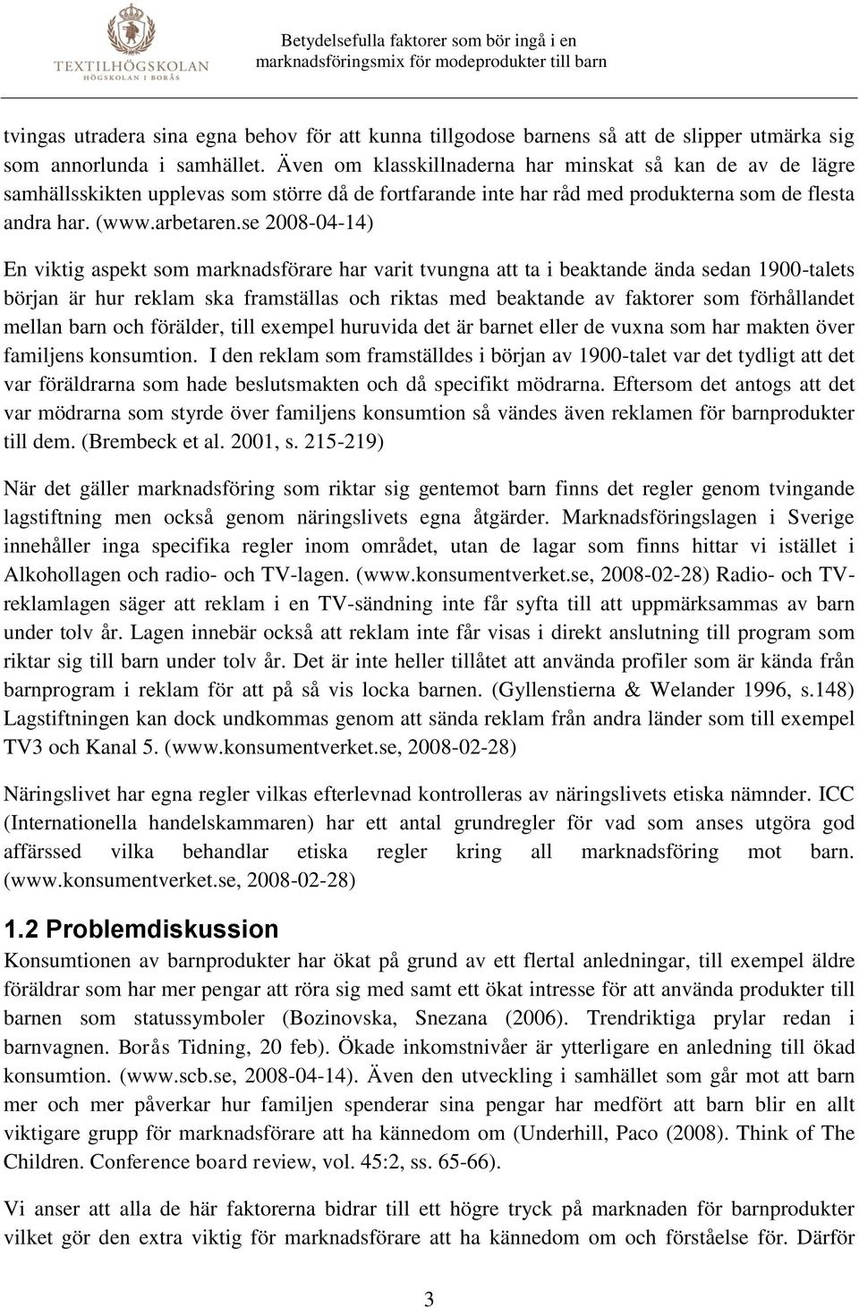 se 2008-04-14) En viktig aspekt som marknadsförare har varit tvungna att ta i beaktande ända sedan 1900-talets början är hur reklam ska framställas och riktas med beaktande av faktorer som