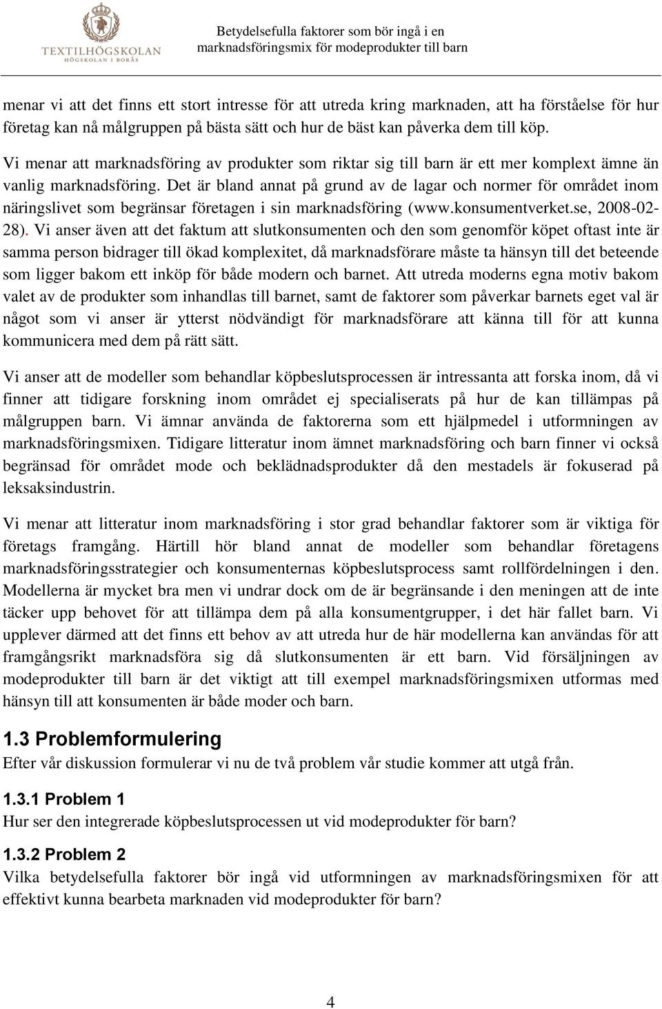 Det är bland annat på grund av de lagar och normer för området inom näringslivet som begränsar företagen i sin marknadsföring (www.konsumentverket.se, 2008-02- 28).