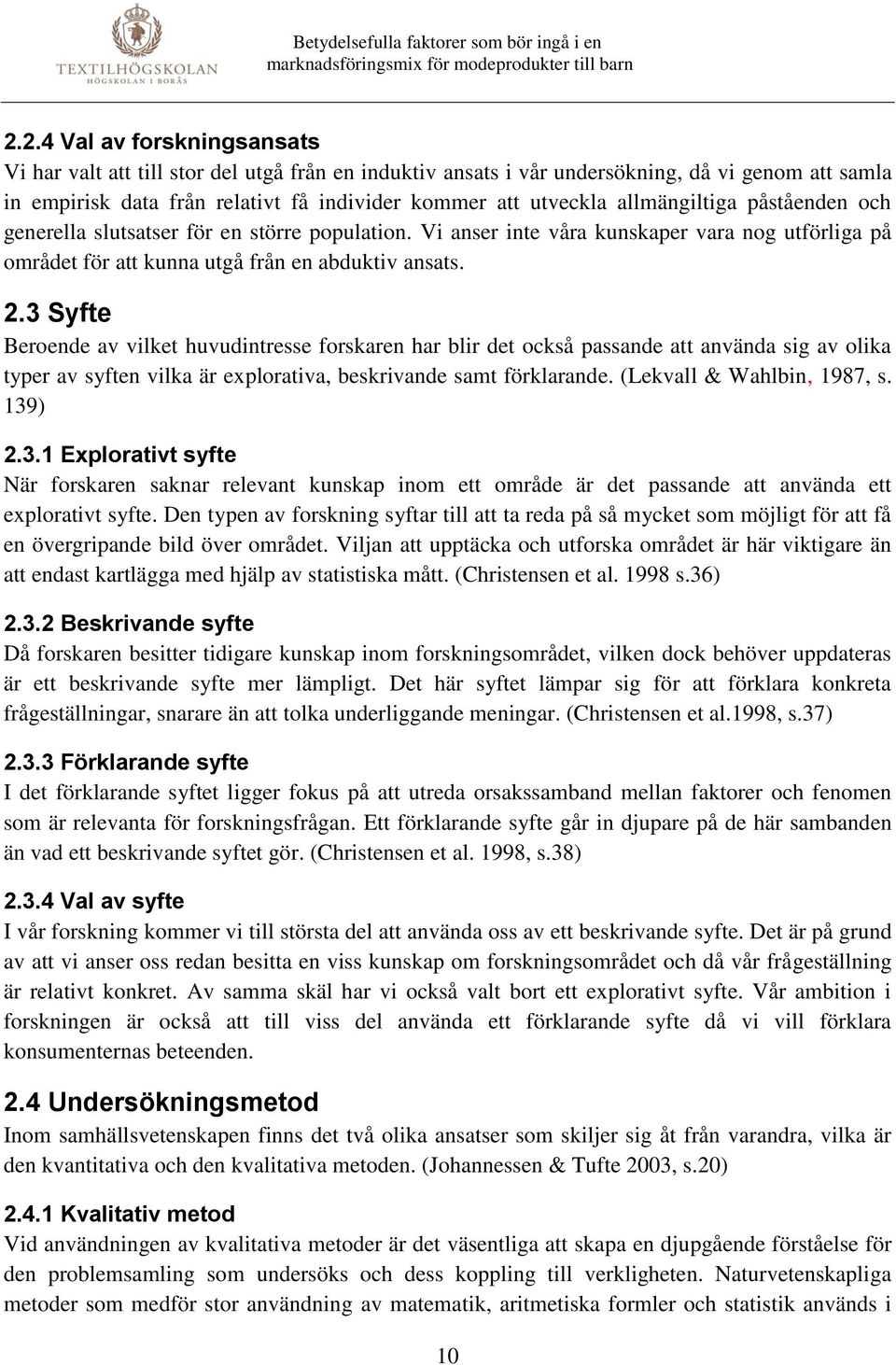 3 Syfte Beroende av vilket huvudintresse forskaren har blir det också passande att använda sig av olika typer av syften vilka är explorativa, beskrivande samt förklarande. (Lekvall & Wahlbin, 1987, s.