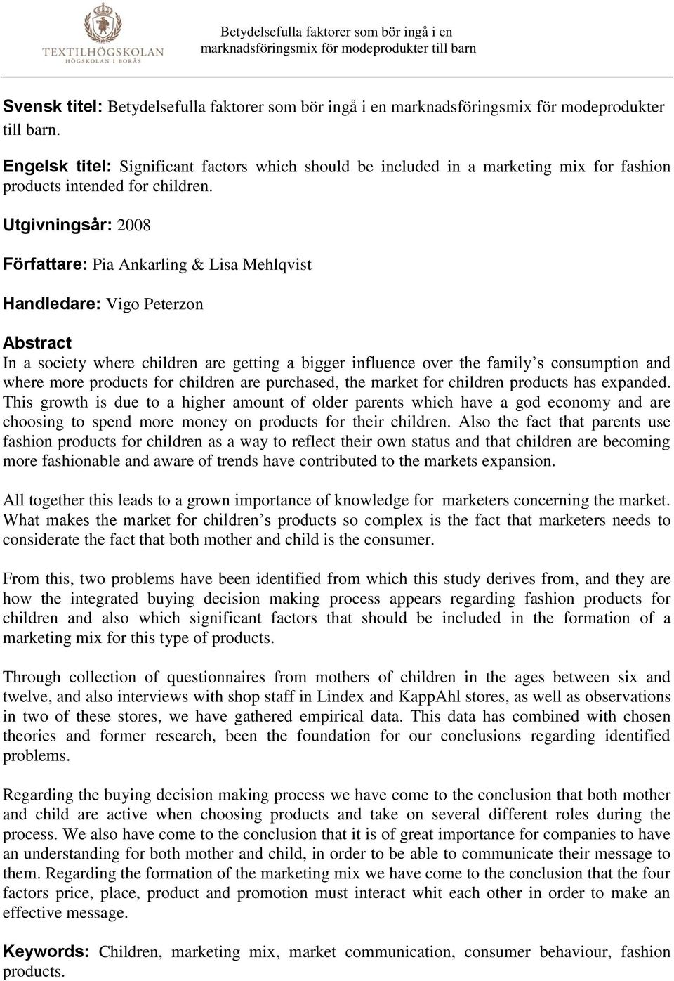 Utgivningsår: 2008 Författare: Pia Ankarling & Lisa Mehlqvist Handledare: Vigo Peterzon Abstract In a society where children are getting a bigger influence over the family s consumption and where