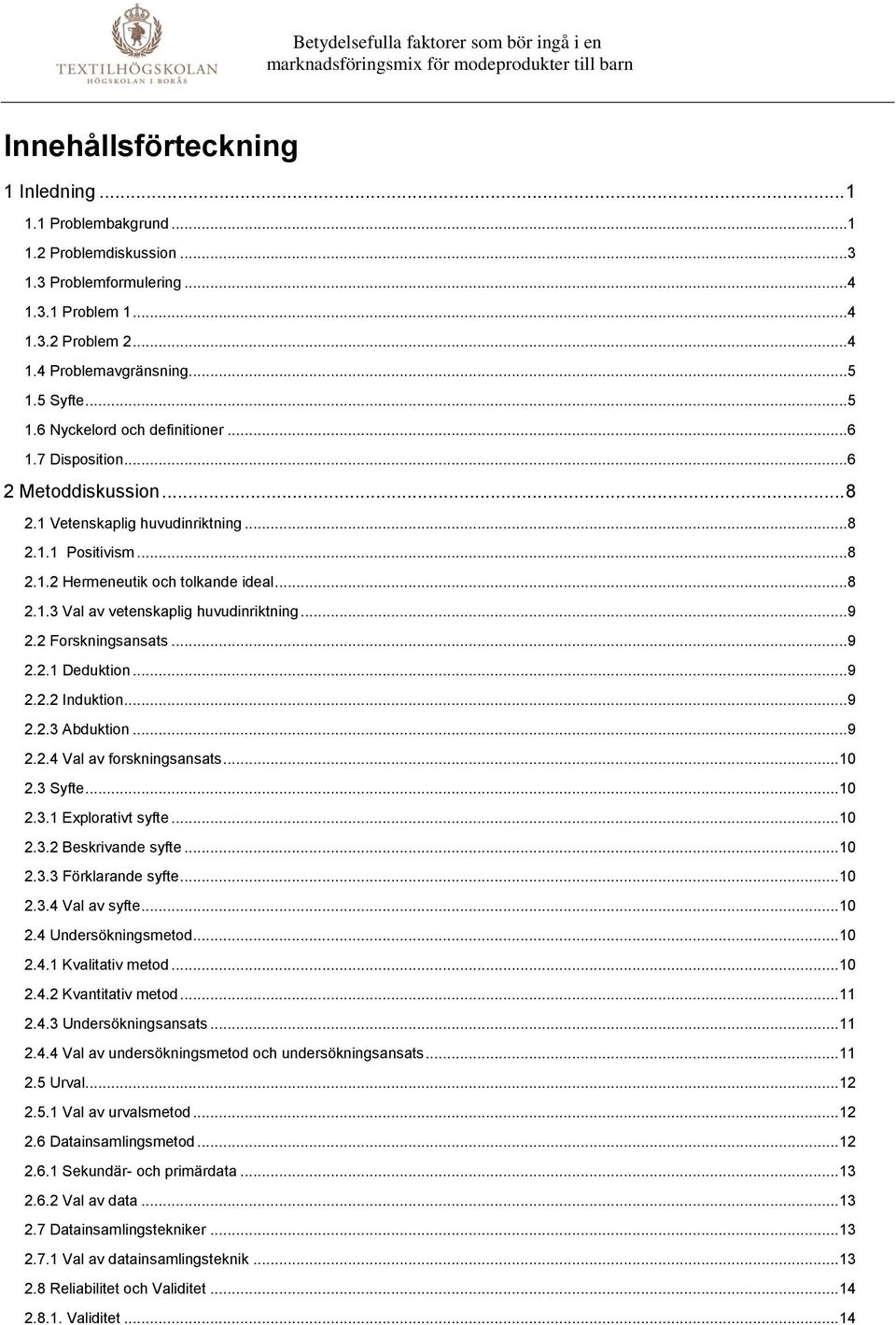 .. 9 2.2 Forskningsansats... 9 2.2.1 Deduktion... 9 2.2.2 Induktion... 9 2.2.3 Abduktion... 9 2.2.4 Val av forskningsansats... 10 2.3 Syfte... 10 2.3.1 Explorativt syfte... 10 2.3.2 Beskrivande syfte.