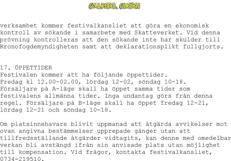 Fredag kl 12.00-02.00, lördag 12-02, söndag 10-18. Försäljare på A-läge skall ha öppet samma tider som festivalens allmänna tider. Inga undantag görs från denna regel.