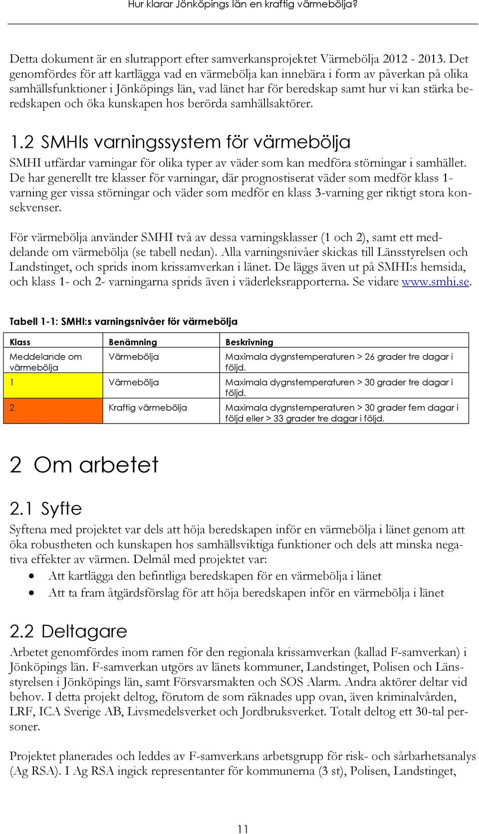 öka kunskapen hos berörda samhällsaktörer. 1.2 SMHIs varningssystem för värmebölja SMHI utfärdar varningar för olika typer av väder som kan medföra störningar i samhället.