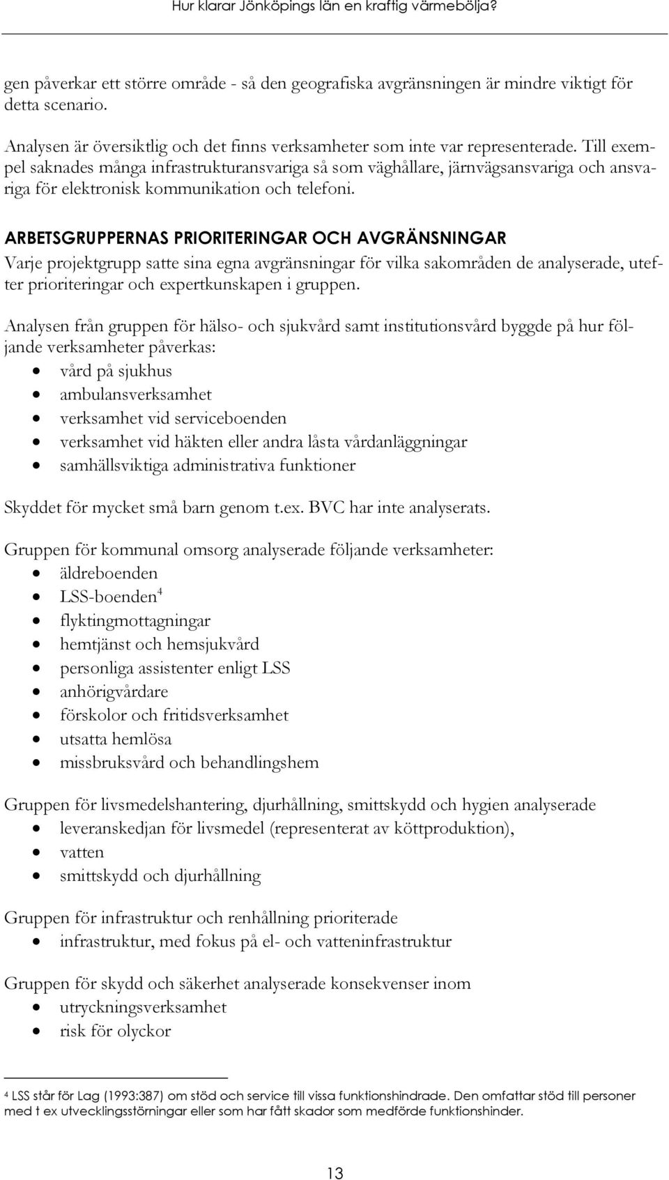 ARBETSGRUPPERNAS PRIORITERINGAR OCH AVGRÄNSNINGAR Varje projektgrupp satte sina egna avgränsningar för vilka sakområden de analyserade, utefter prioriteringar och expertkunskapen i gruppen.