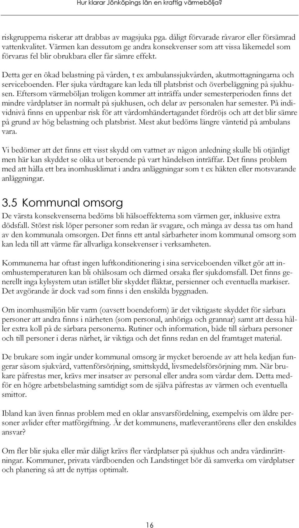 Detta ger en ökad belastning på vården, t ex ambulanssjukvården, akutmottagningarna och serviceboenden. Fler sjuka vårdtagare kan leda till platsbrist och överbeläggning på sjukhusen.