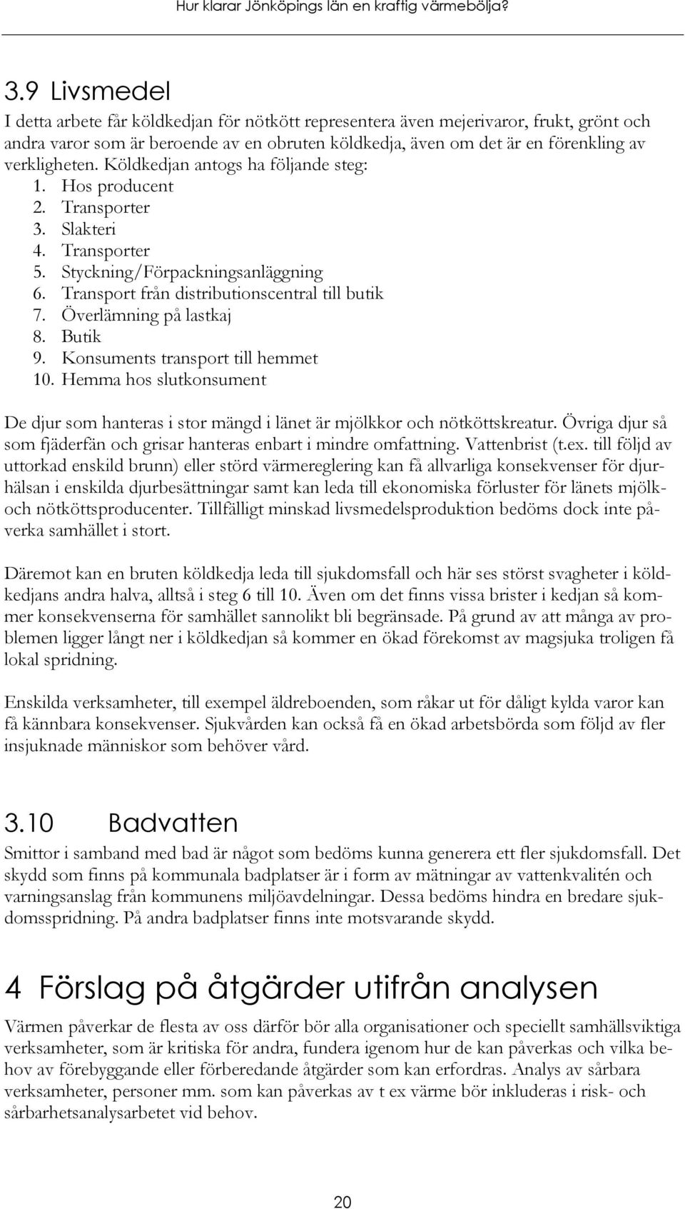 Överlämning på lastkaj 8. Butik 9. Konsuments transport till hemmet 10. Hemma hos slutkonsument De djur som hanteras i stor mängd i länet är mjölkkor och nötköttskreatur.