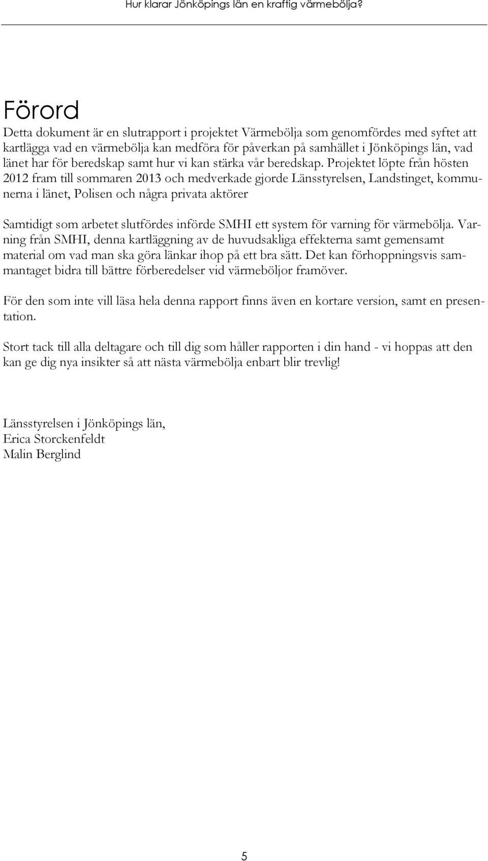 Projektet löpte från hösten 2012 fram till sommaren 2013 och medverkade gjorde Länsstyrelsen, Landstinget, kommunerna i länet, Polisen och några privata aktörer Samtidigt som arbetet slutfördes