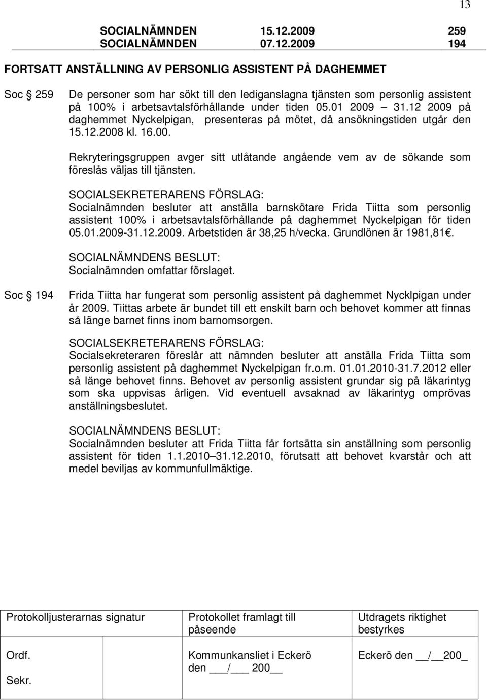 2009 13 259 194 FORTSATT ANSTÄLLNING AV PERSONLIG ASSISTENT PÅ DAGHEMMET Soc 259 De personer som har sökt till den lediganslagna tjänsten som personlig assistent på 100% i arbetsavtalsförhållande