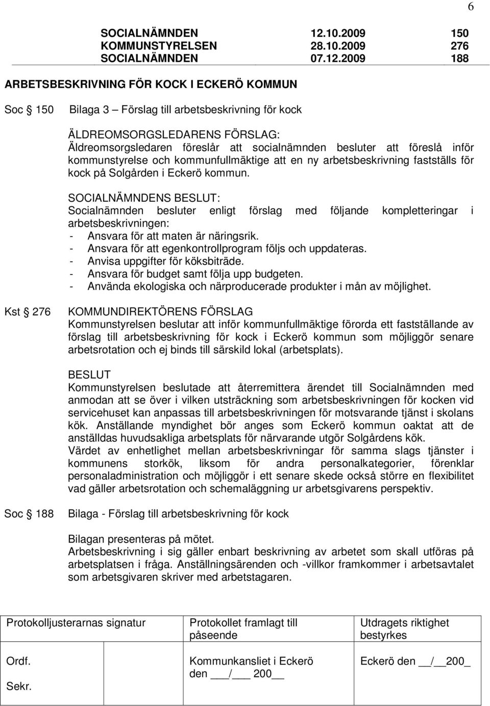 2009 6 150 276 188 Soc 150 Bilaga 3 Förslag till arbetsbeskrivning för kock ÄLDREOMSORGSLEDARENS FÖRSLAG: Äldreomsorgsledaren föreslår att socialnämnden besluter att föreslå inför kommunstyrelse och