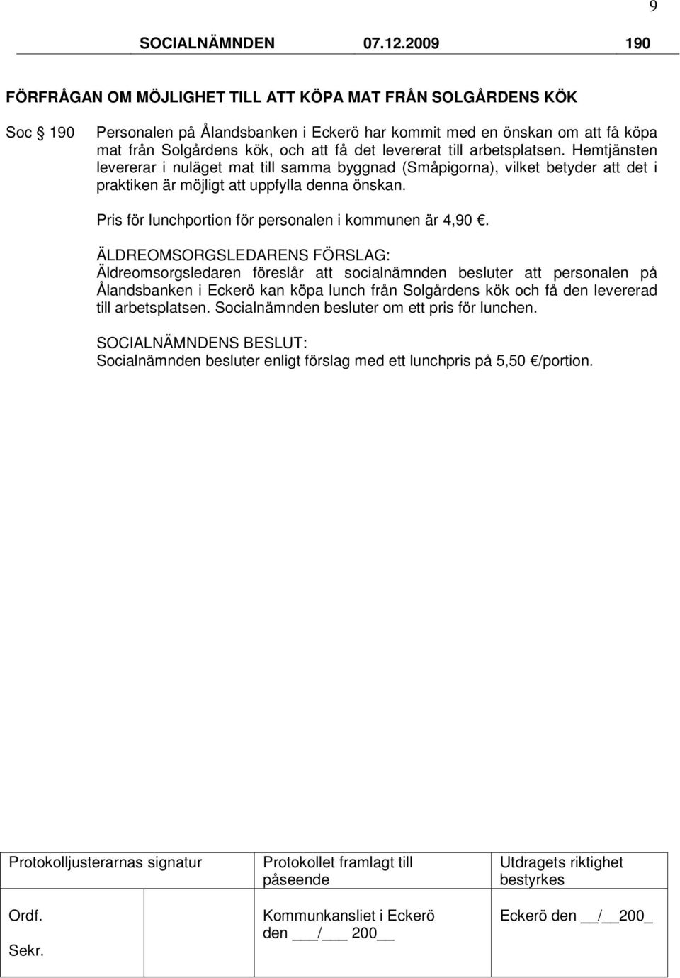 få det levererat till arbetsplatsen. Hemtjänsten levererar i nuläget mat till samma byggnad (Småpigorna), vilket betyder att det i praktiken är möjligt att uppfylla denna önskan.