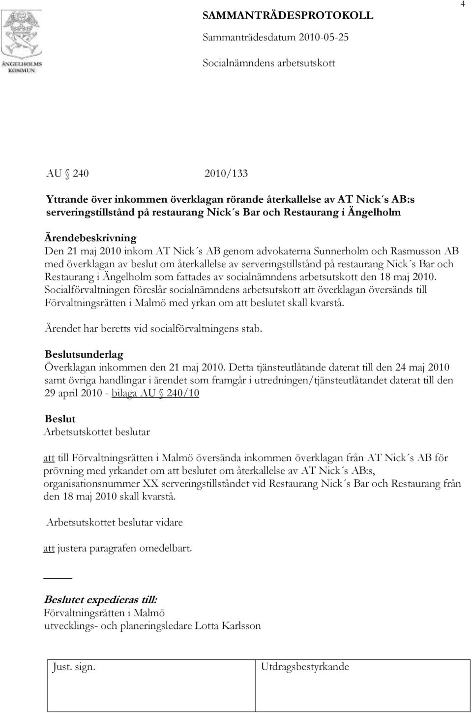 arbetsutskott den 18 maj 2010. Socialförvaltningen föreslår socialnämndens arbetsutskott att överklagan översänds till Förvaltningsrätten i Malmö med yrkan om att beslutet skall kvarstå.