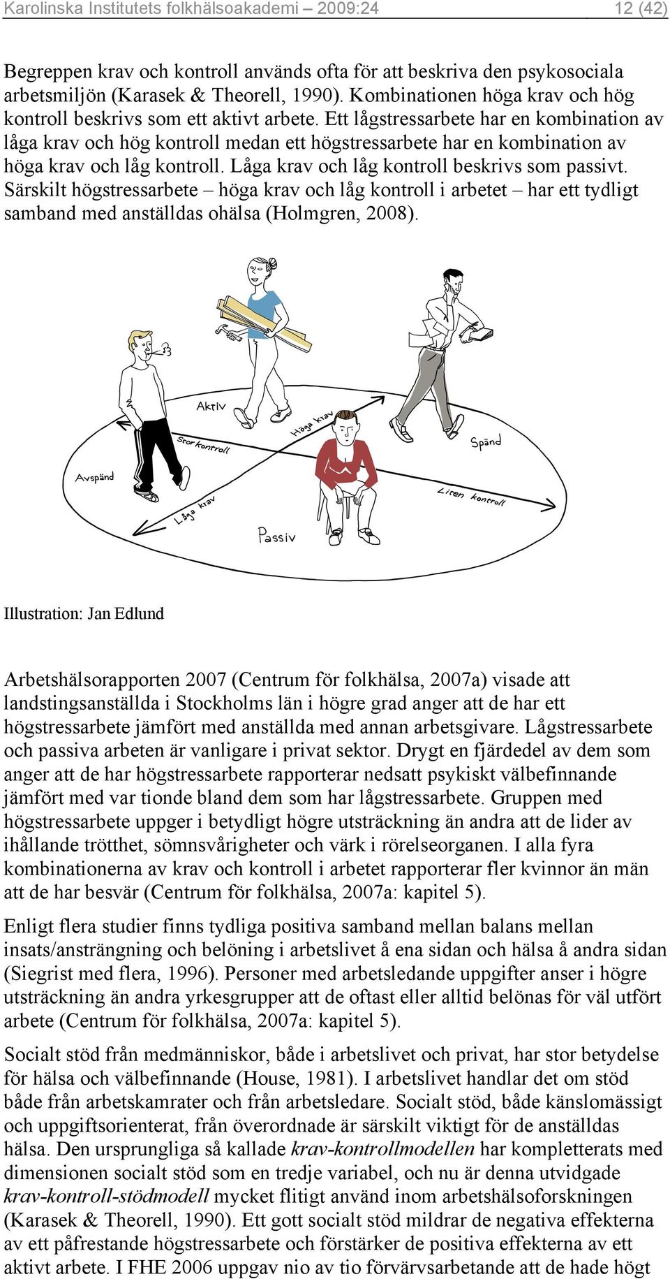 Ett lågstressarbete har en kombination av låga krav och hög kontroll medan ett högstressarbete har en kombination av höga krav och låg kontroll. Låga krav och låg kontroll beskrivs som passivt.