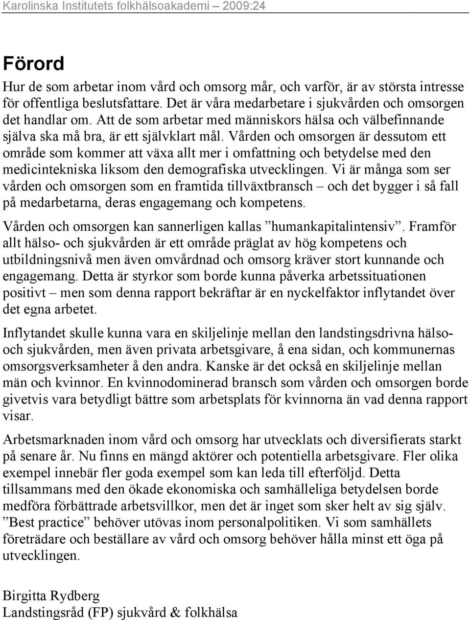 Vården och omsorgen är dessutom ett område som kommer att växa allt mer i omfattning och betydelse med den medicintekniska liksom den demografiska utvecklingen.