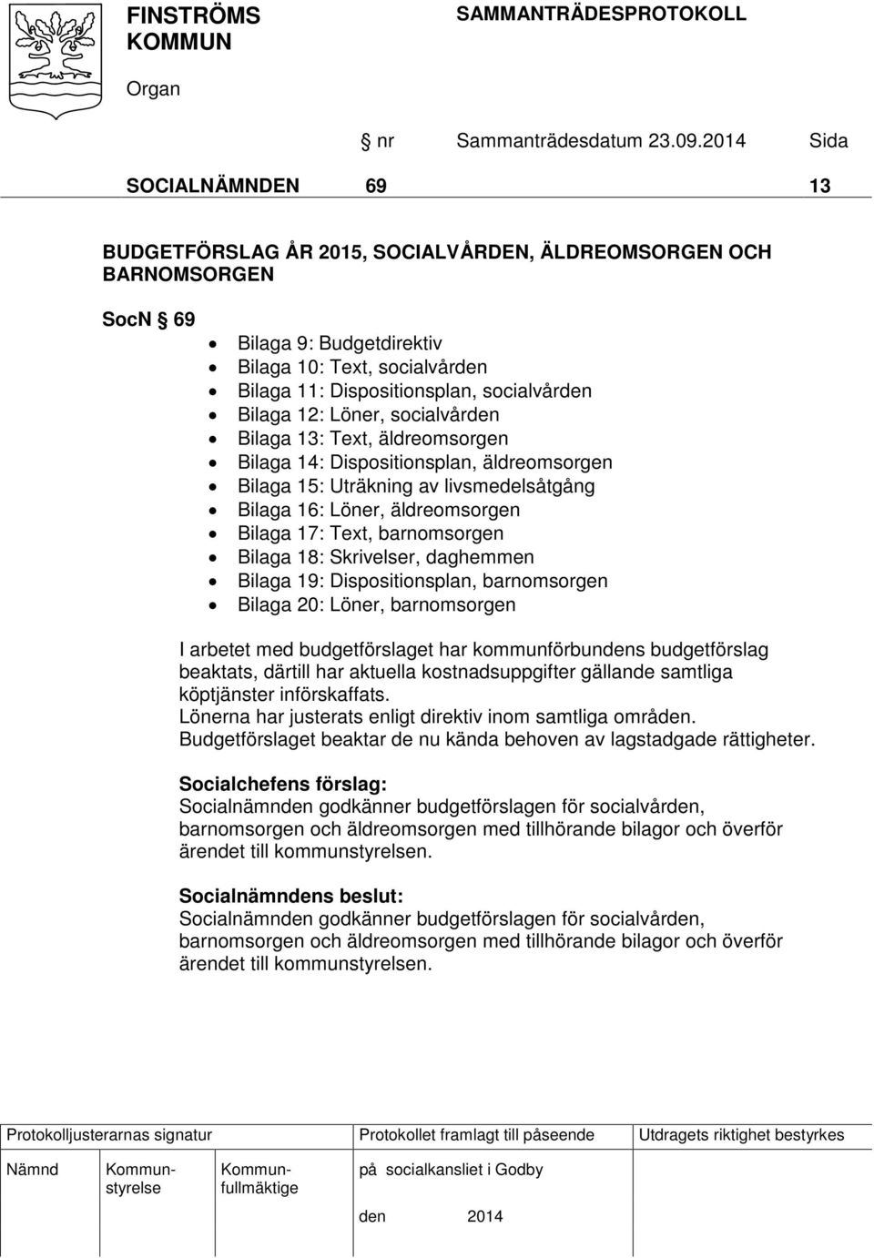 barnomsorgen Bilaga 18: Skrivelser, daghemmen Bilaga 19: Dispositionsplan, barnomsorgen Bilaga 20: Löner, barnomsorgen I arbetet med budgetförslaget har kommunförbundens budgetförslag beaktats,