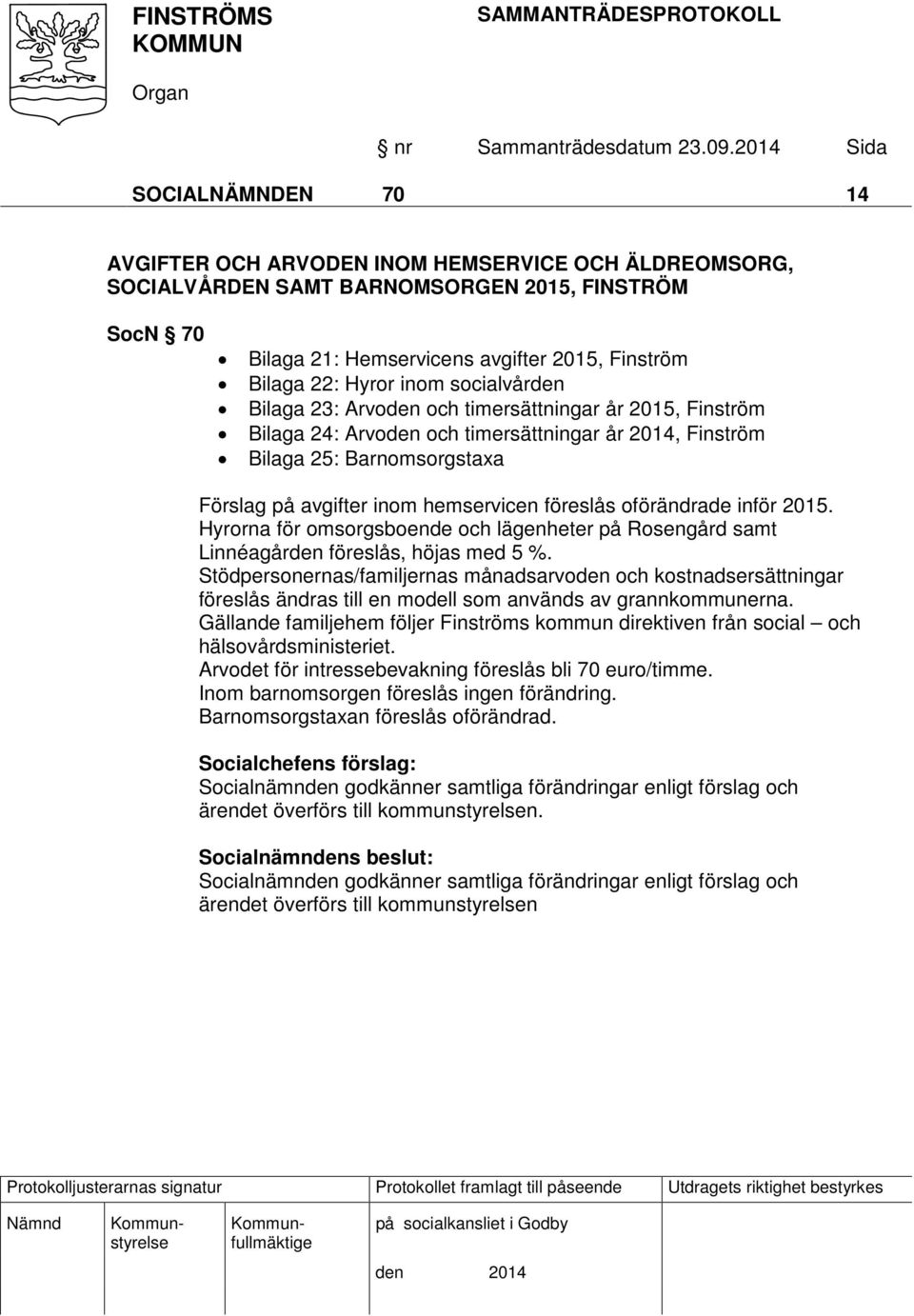 oförändrade inför 2015. Hyrorna för omsorgsboende och lägenheter på Rosengård samt Linnéagården föreslås, höjas med 5 %.