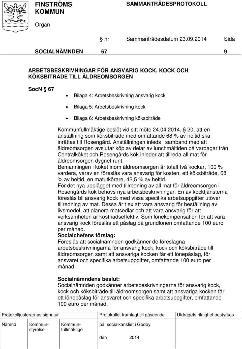 Anställningen inleds i samband med att äldreomsorgen avslutar köp av delar av lunchmåltiden på vardagar från Centralköket och Rosengårds kök inleder att tillreda all mat för äldreomsorgen dygnet runt.