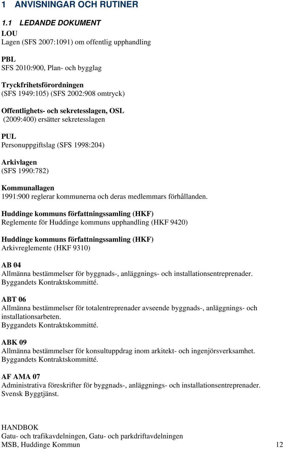 sekretesslagen, OSL (2009:400) ersätter sekretesslagen PUL Personuppgiftslag (SFS 1998:204) Arkivlagen (SFS 1990:782) Kommunallagen 1991:900 reglerar kommunerna och deras medlemmars förhållanden.