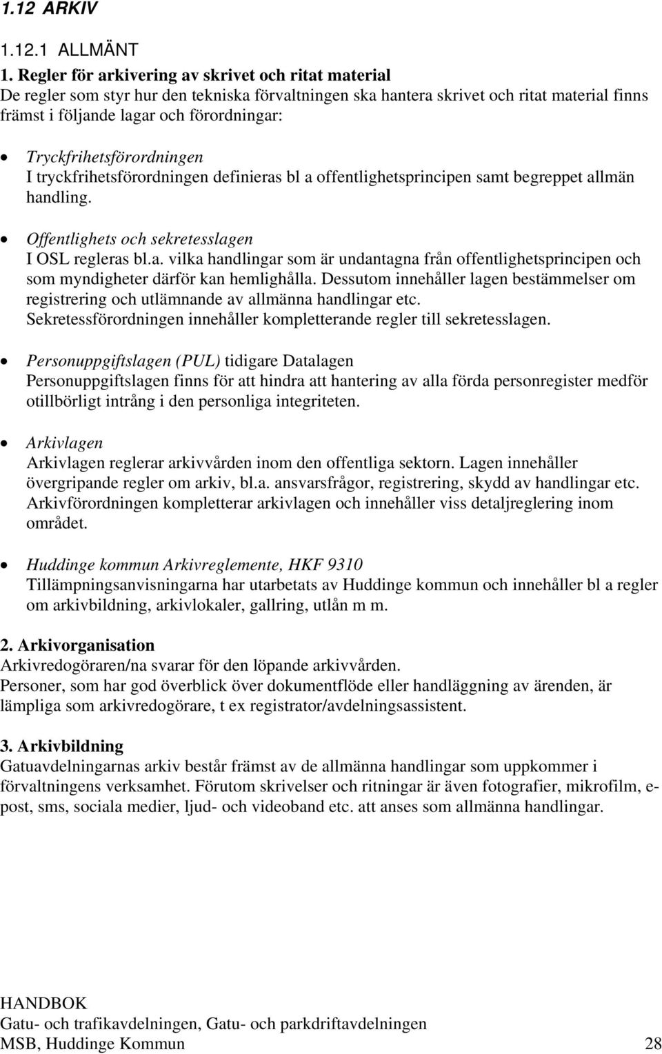 Tryckfrihetsförordningen I tryckfrihetsförordningen definieras bl a offentlighetsprincipen samt begreppet allmän handling. Offentlighets och sekretesslagen I OSL regleras bl.a. vilka handlingar som är undantagna från offentlighetsprincipen och som myndigheter därför kan hemlighålla.