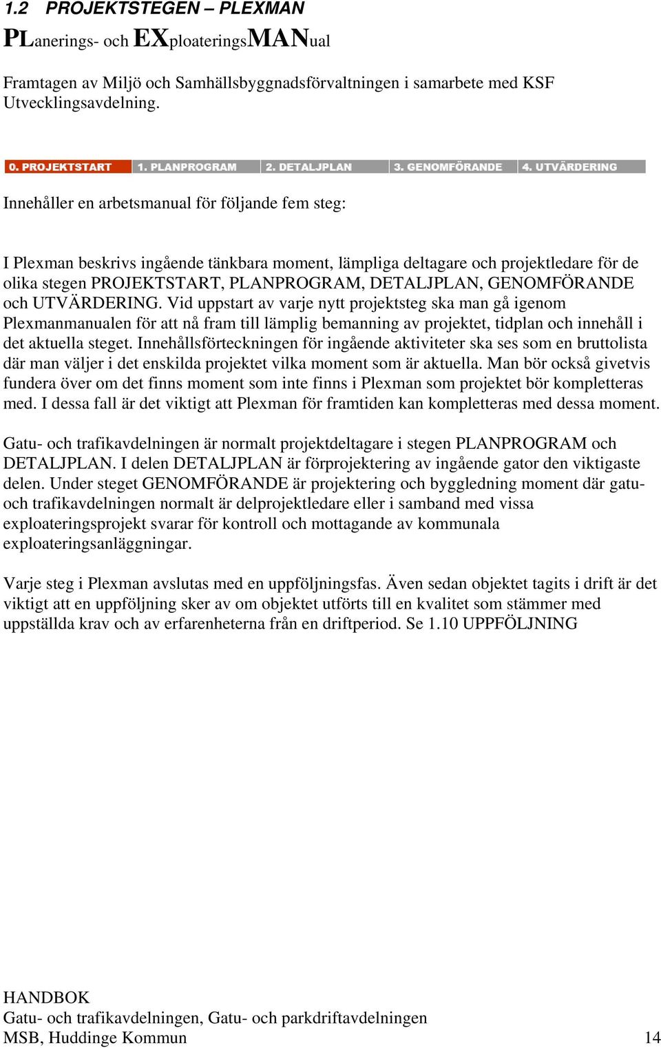 GENOMFÖRANDE och UTVÄRDERING. Vid uppstart av varje nytt projektsteg ska man gå igenom Plexmanmanualen för att nå fram till lämplig bemanning av projektet, tidplan och innehåll i det aktuella steget.