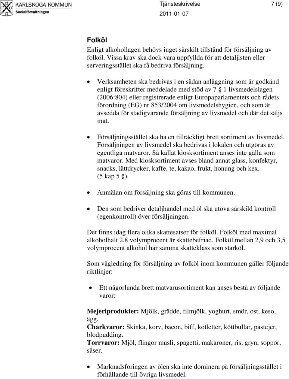 Verksamheten ska bedrivas i en sådan anläggning som är godkänd enligt föreskrifter meddelade med stöd av 7 1 livsmedelslagen (2006:804) eller registrerade enligt Europaparlamentets och rådets