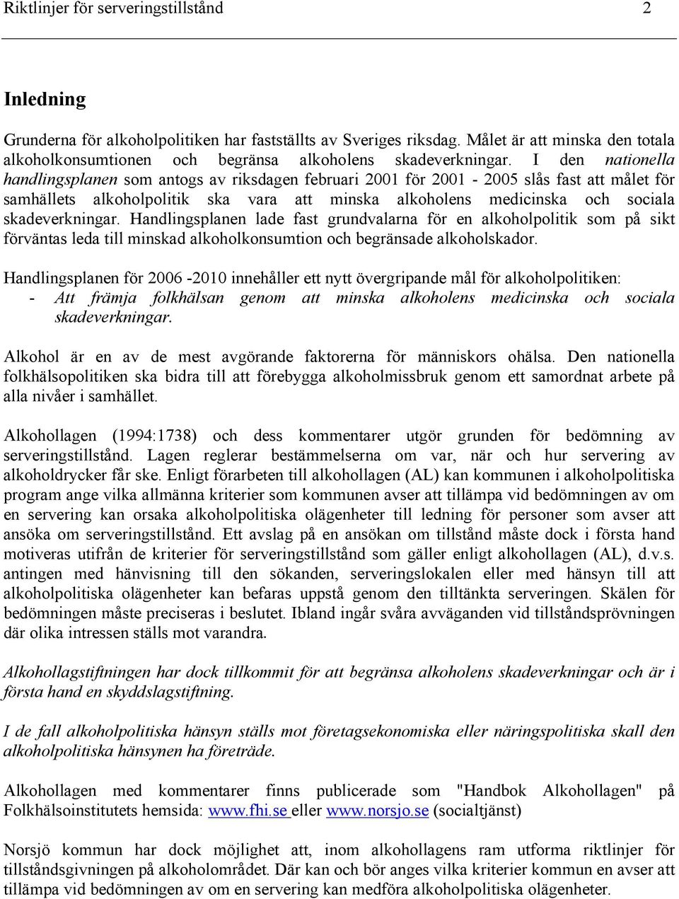 I den nationella handlingsplanen som antogs av riksdagen februari 2001 för 2001-2005 slås fast att målet för samhällets alkoholpolitik ska vara att minska alkoholens medicinska och sociala