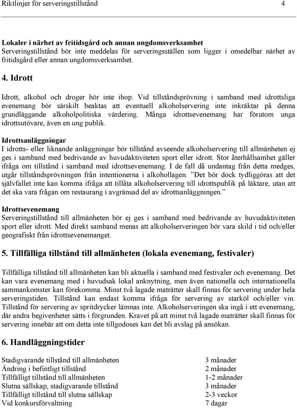 Vid tillståndsprövning i samband med idrottsliga evenemang bör särskilt beaktas att eventuell alkoholservering inte inkräktar på denna grundläggande alkoholpolitiska värdering.