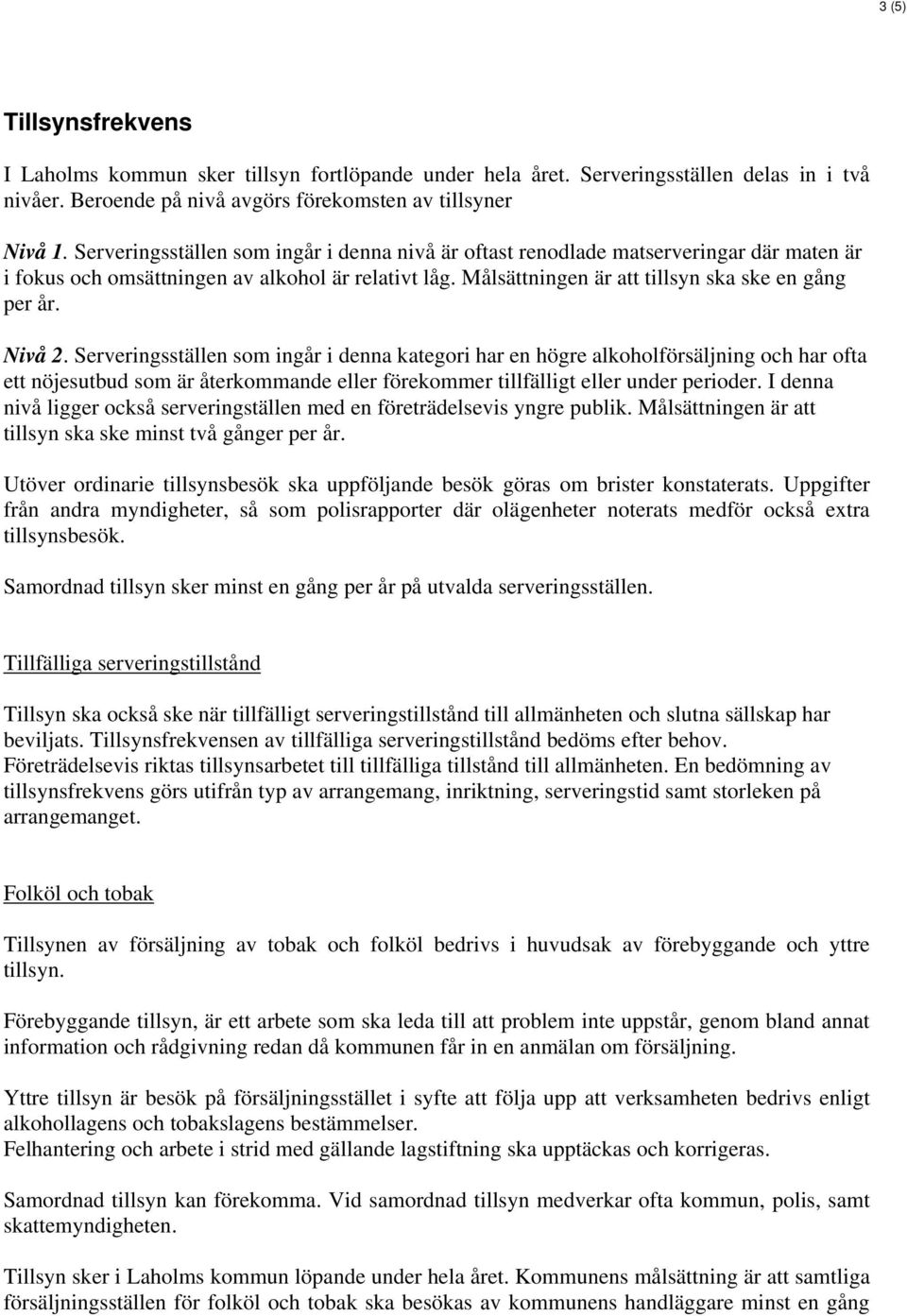 Nivå 2. Serveringsställen som ingår i denna kategori har en högre alkoholförsäljning och har ofta ett nöjesutbud som är återkommande eller förekommer tillfälligt eller under perioder.