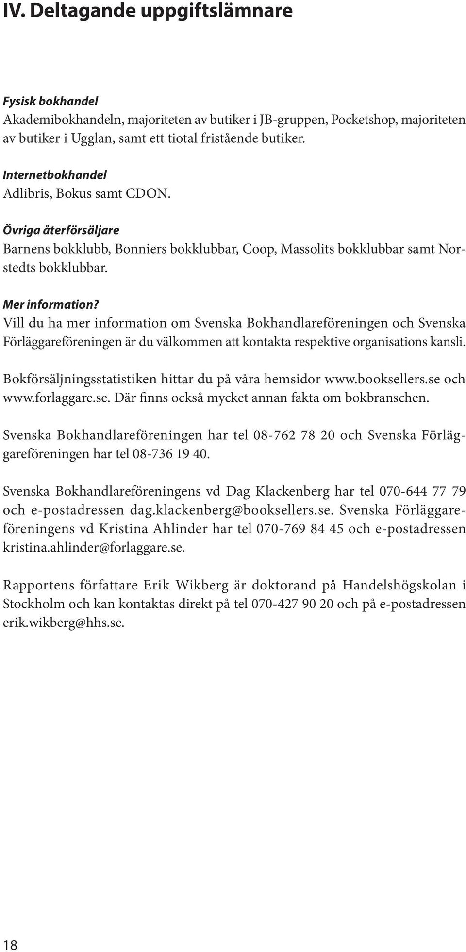 Vill du ha mer information om Svenska Bokhandlareföreningen och Svenska Förläggareföreningen är du välkommen att kontakta respektive organisations kansli.