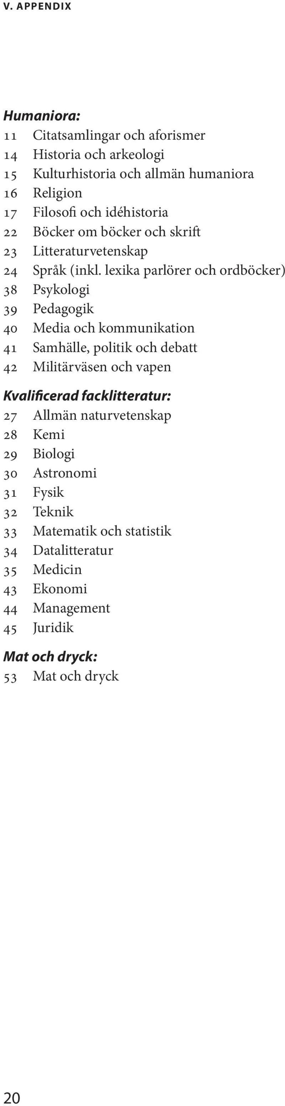 lexika parlörer och ordböcker) 38 Psykologi 39 Pedagogik 40 Media och kommunikation 41 Samhälle, politik och debatt 42 Militärväsen och vapen