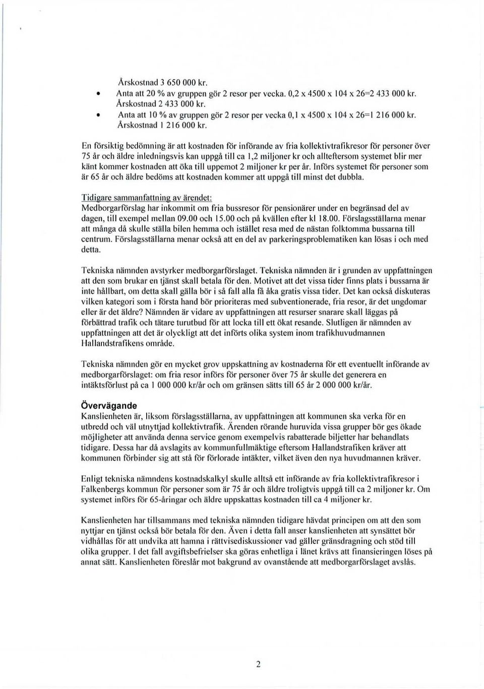 En försiktig bedömning är att kostnaden för införande av fria kollektivtrafikresor för personer över 75 år och äldre inledningsvis kan uppgå till ca 1,2 miljoner kr och allteftersom systemet blir mer