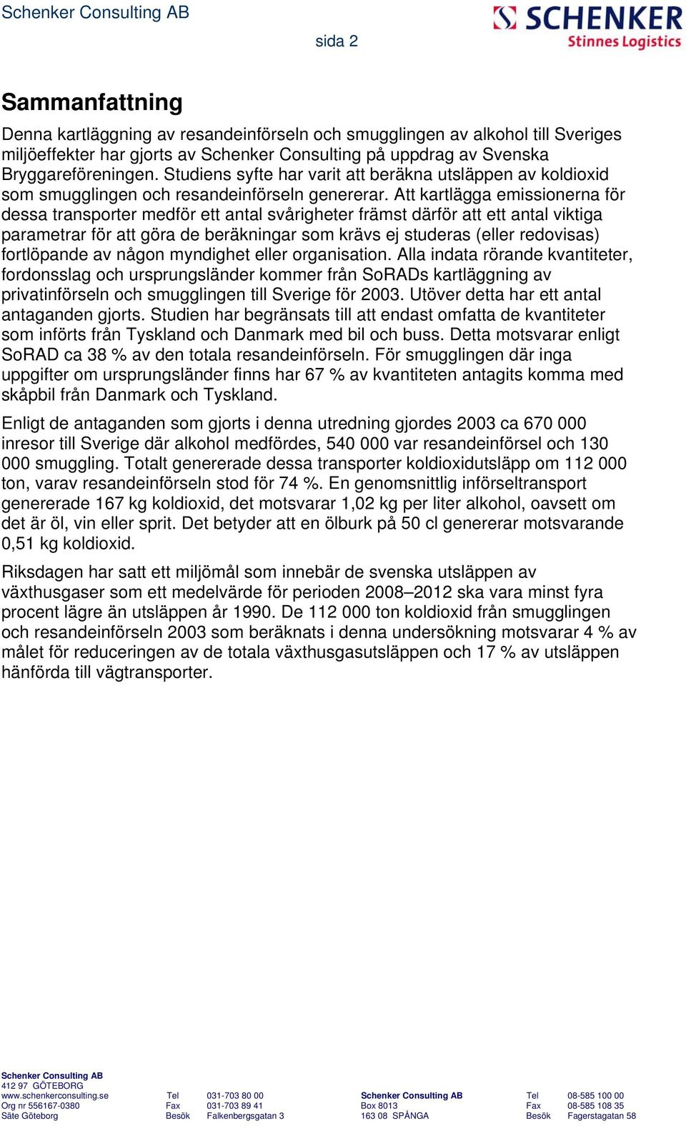 Att kartlägga emissionerna för dessa transporter medför ett antal svårigheter främst därför att ett antal viktiga parametrar för att göra de beräkningar som krävs ej studeras (eller redovisas)