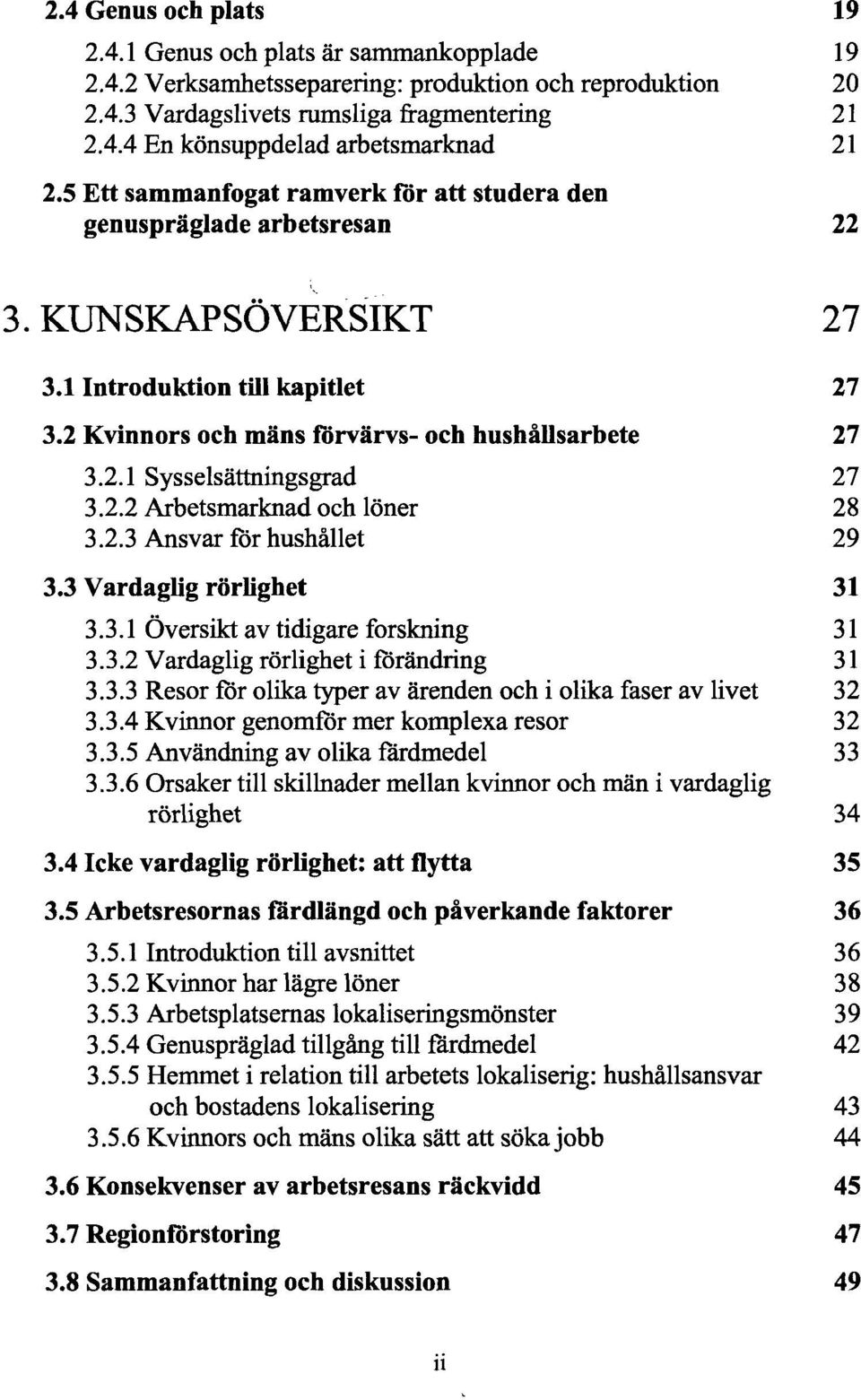 2.2 Arbetsmarknad och löner 28 3.2.3 Ansvar för hushållet 29 3.3 Vardaglig rörlighet 31 3.3.1 Översikt av tidigare forskning 31 3.3.2 Vardaglig rörlighet i förändring 31 3.3.3 Resor för olika typer av ärenden och i olika faser av livet 32 3.