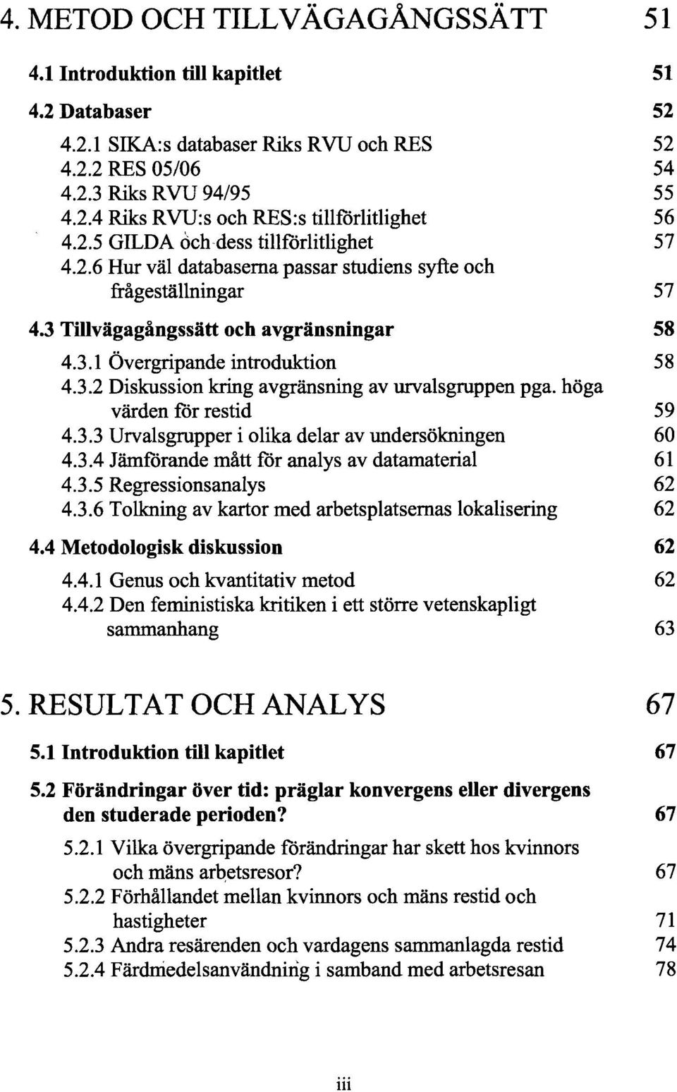 höga värden för restid 59 4.3.3 Urvalsgrupper i olika delar av undersökningen 60 4.3.4 Jämförande mått för analys av datamaterial 61 4.3.5 Regressionsanalys 62 4.3.6 Tolkning av kartor med arbetsplatsernas lokalisering 62 4.