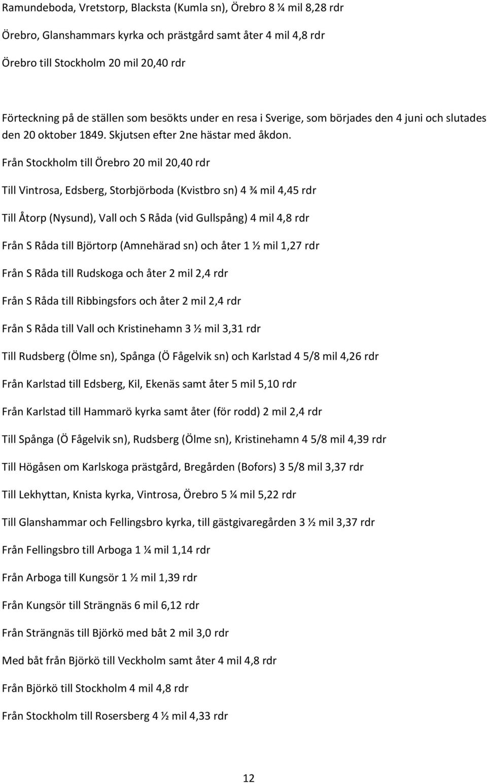 Från Stockholm till Örebro 20 mil 20,40 rdr Till Vintrosa, Edsberg, Storbjörboda (Kvistbro sn) 4 ¾ mil 4,45 rdr Till Åtorp (Nysund), Vall och S Råda (vid Gullspång) 4 mil 4,8 rdr Från S Råda till