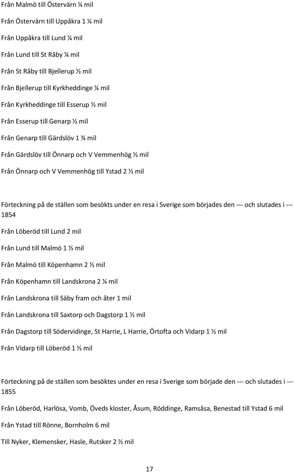 Förteckning på de ställen som besökts under en resa i Sverige som börjades den --- och slutades i --- 1854 Från Löberöd till Lund 2 mil Från Lund till Malmö 1 ½ mil Från Malmö till Köpenhamn 2 ½ mil
