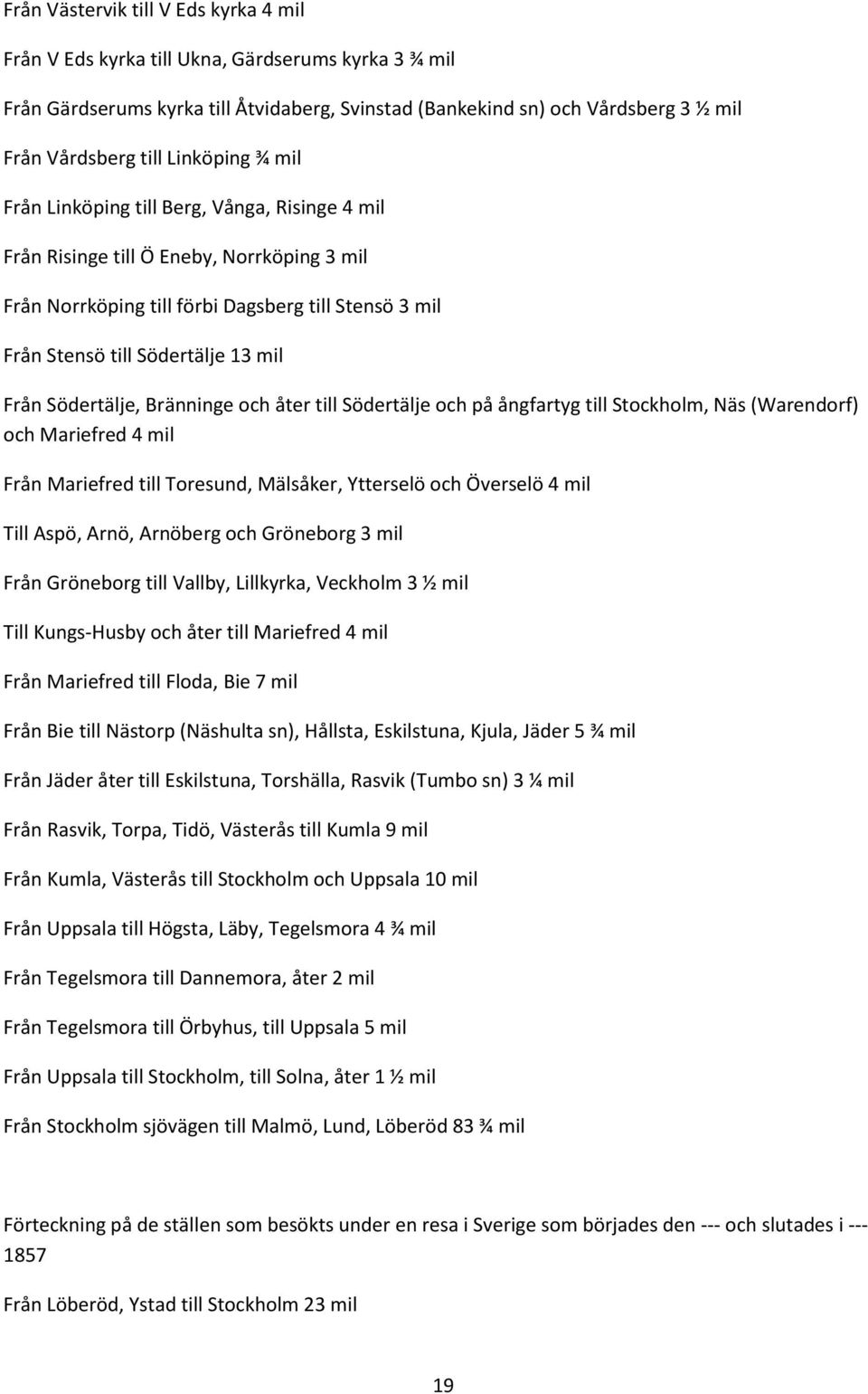 Från Södertälje, Bränninge och åter till Södertälje och på ångfartyg till Stockholm, Näs (Warendorf) och Mariefred 4 mil Från Mariefred till Toresund, Mälsåker, Ytterselö och Överselö 4 mil Till