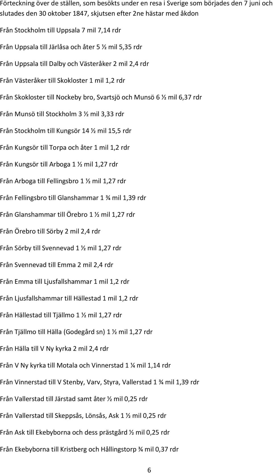 och Munsö 6 ½ mil 6,37 rdr Från Munsö till Stockholm 3 ½ mil 3,33 rdr Från Stockholm till Kungsör 14 ½ mil 15,5 rdr Från Kungsör till Torpa och åter 1 mil 1,2 rdr Från Kungsör till Arboga 1 ½ mil