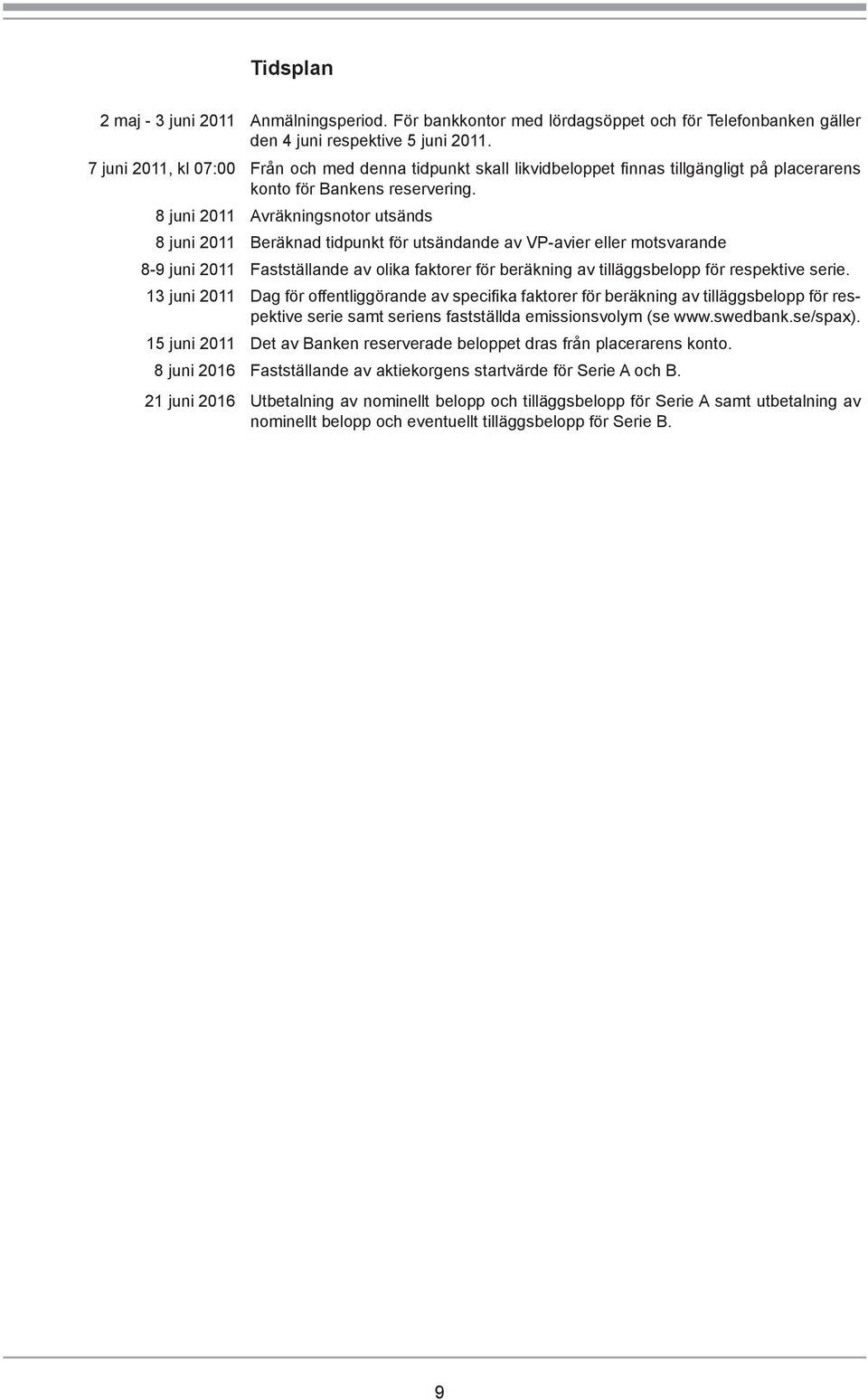 8 juni 2011 Avräkningsnotor utsänds 8 juni 2011 Beräknad tidpunkt för utsändande av VP-avier eller motsvarande 8-9 juni 2011 Fastställande av olika faktorer för beräkning av tilläggsbelopp för