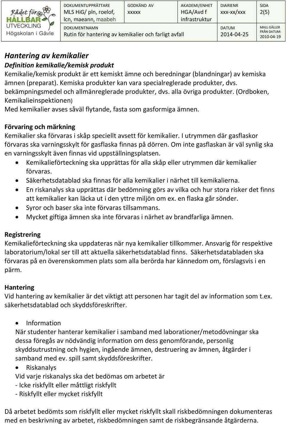 (Ordboken, Kemikalieinspektionen) Med kemikalier avses såväl flytande, fasta som gasformiga ämnen. Förvaring och märkning Kemikalier ska förvaras i skåp speciellt avsett för kemikalier.