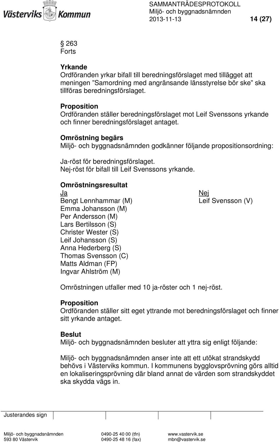 Omröstning begärs godkänner följande propositionsordning: Ja-röst för beredningsförslaget. Nej-röst för bifall till Leif Svenssons yrkande.