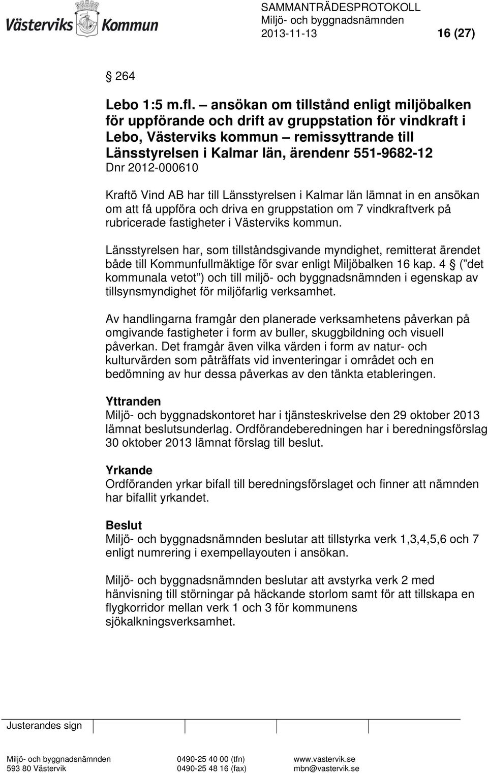 2012-000610 Kraftö Vind AB har till Länsstyrelsen i Kalmar län lämnat in en ansökan om att få uppföra och driva en gruppstation om 7 vindkraftverk på rubricerade fastigheter i Västerviks kommun.