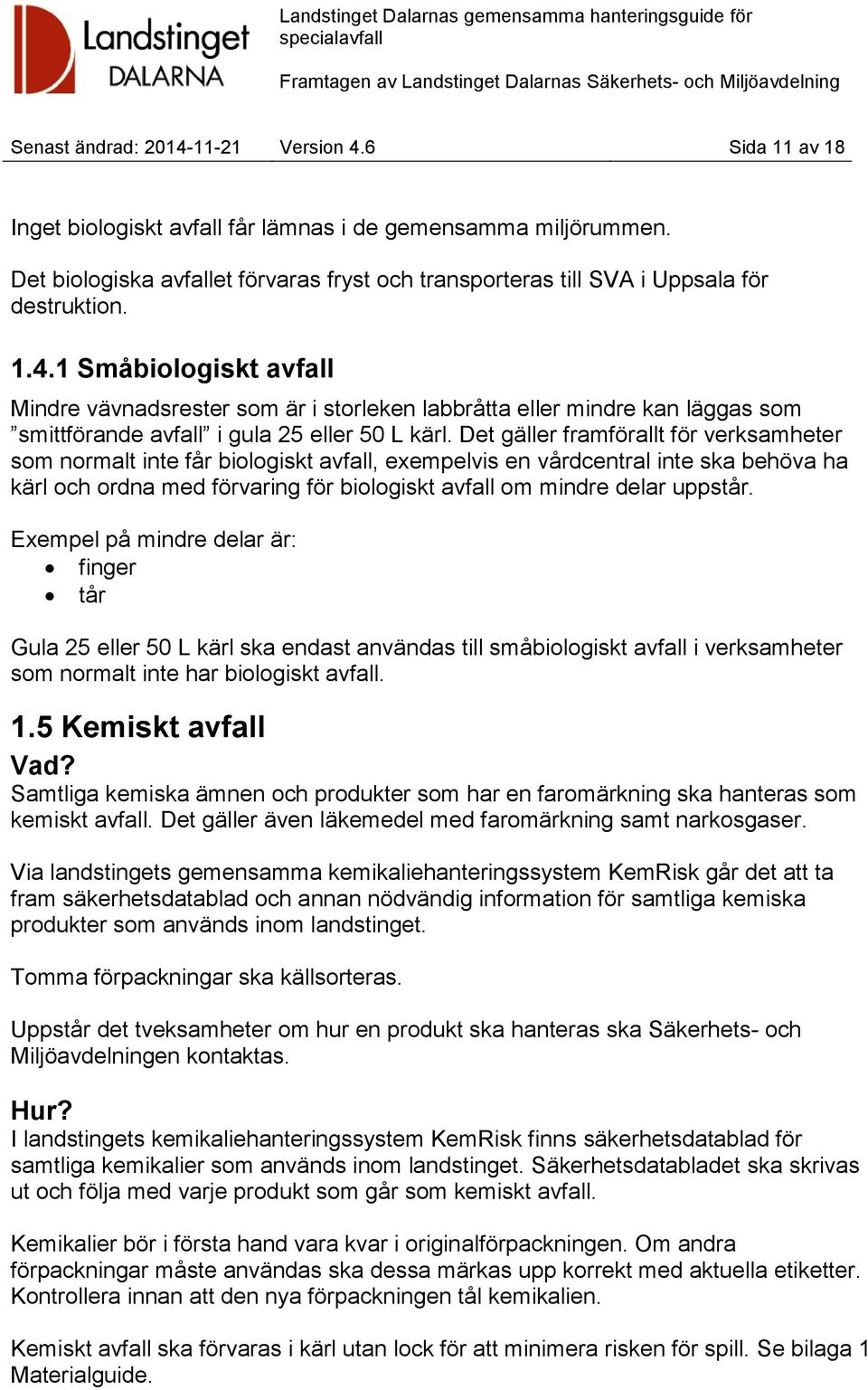 1 Småbiologiskt avfall Mindre vävnadsrester som är i storleken labbråtta eller mindre kan läggas som smittförande avfall i gula 25 eller 50 L kärl.