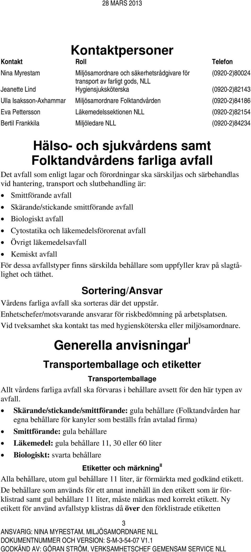 Folktandvårdens farliga avfall Det avfall som enligt lagar och förordningar ska särskiljas och särbehandlas vid hantering, transport och slutbehandling är: Smittförande avfall Skärande/stickande