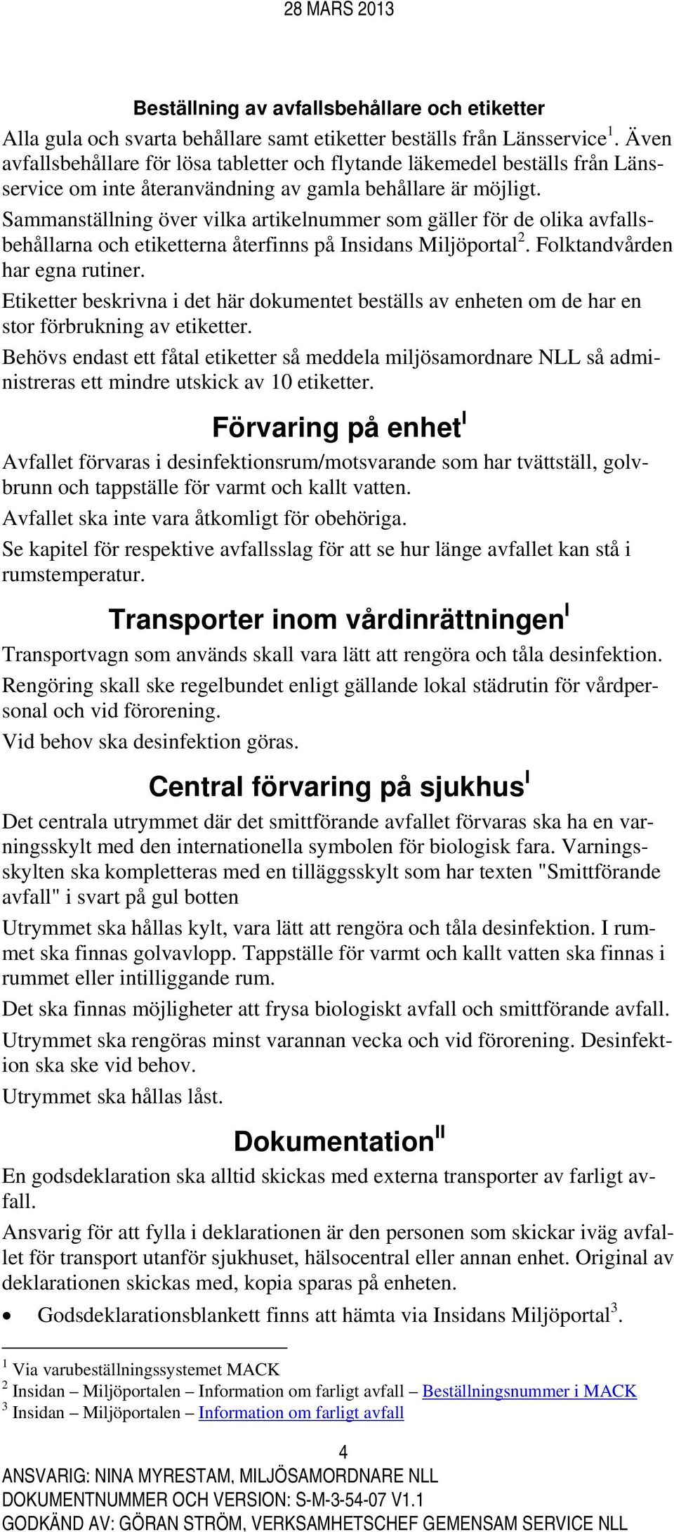 Sammanställning över vilka artikelnummer som gäller för de olika avfallsbehållarna och etiketterna återfinns på Insidans Miljöportal 2. Folktandvården har egna rutiner.