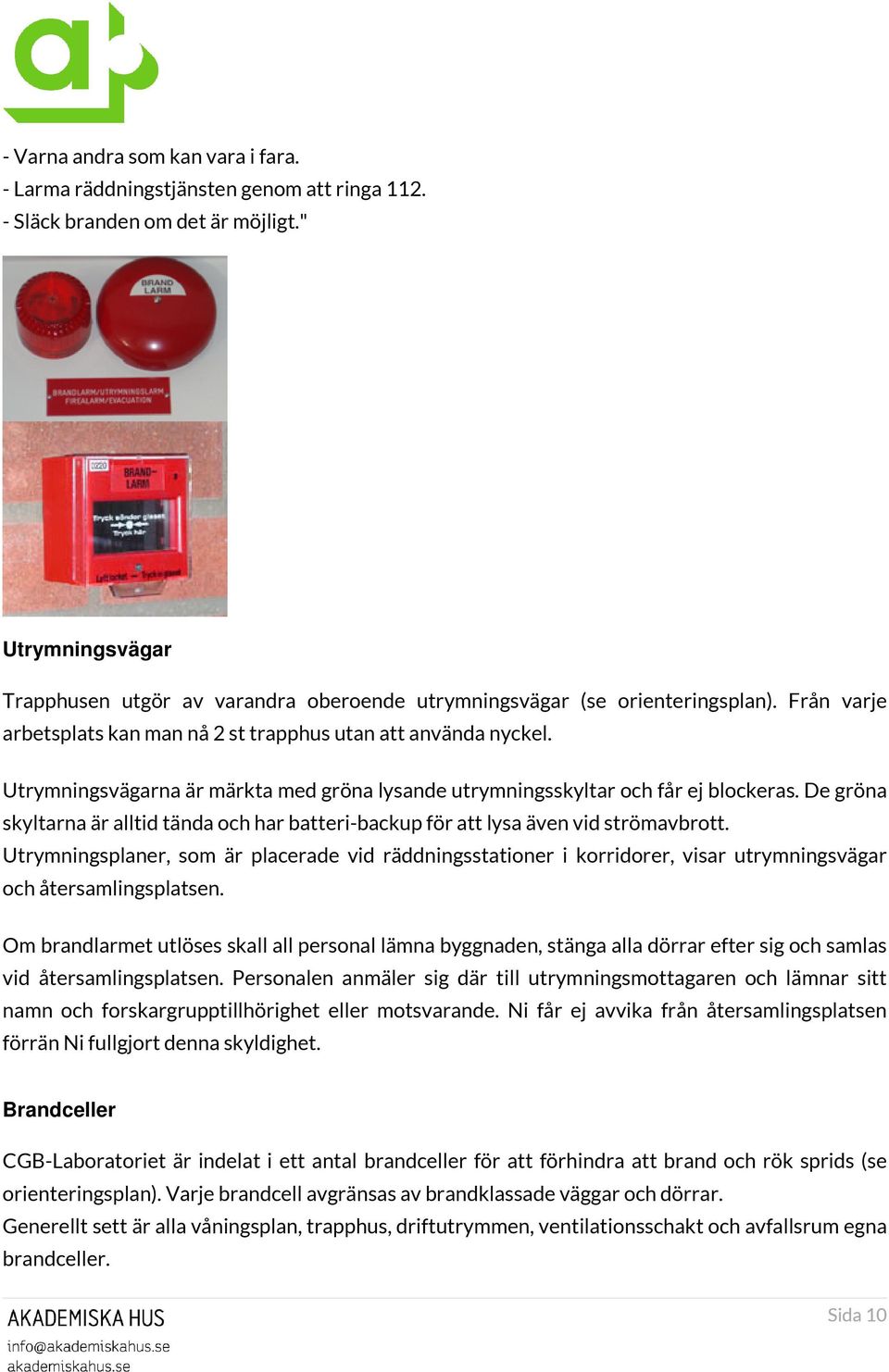 Utrymningsvägarna är märkta med gröna lysande utrymningsskyltar och får ej blockeras. De gröna skyltarna är alltid tända och har batteri-backup för att lysa även vid strömavbrott.