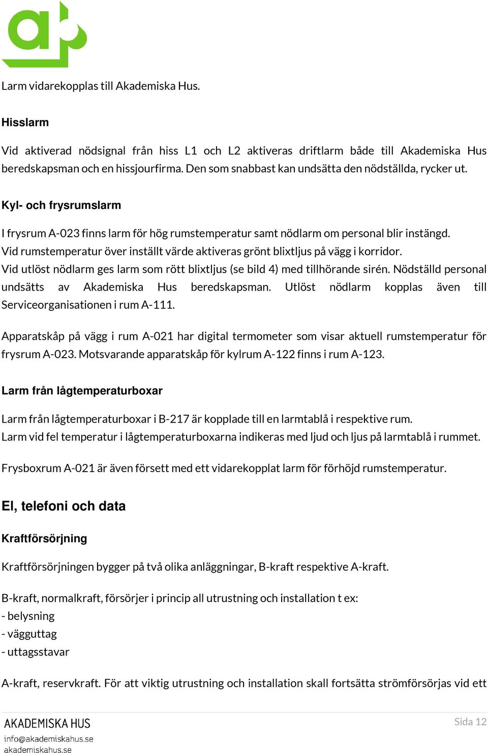 Vid rumstemperatur över inställt värde aktiveras grönt blixtljus på vägg i korridor. Vid utlöst nödlarm ges larm som rött blixtljus (se bild 4) med tillhörande sirén.