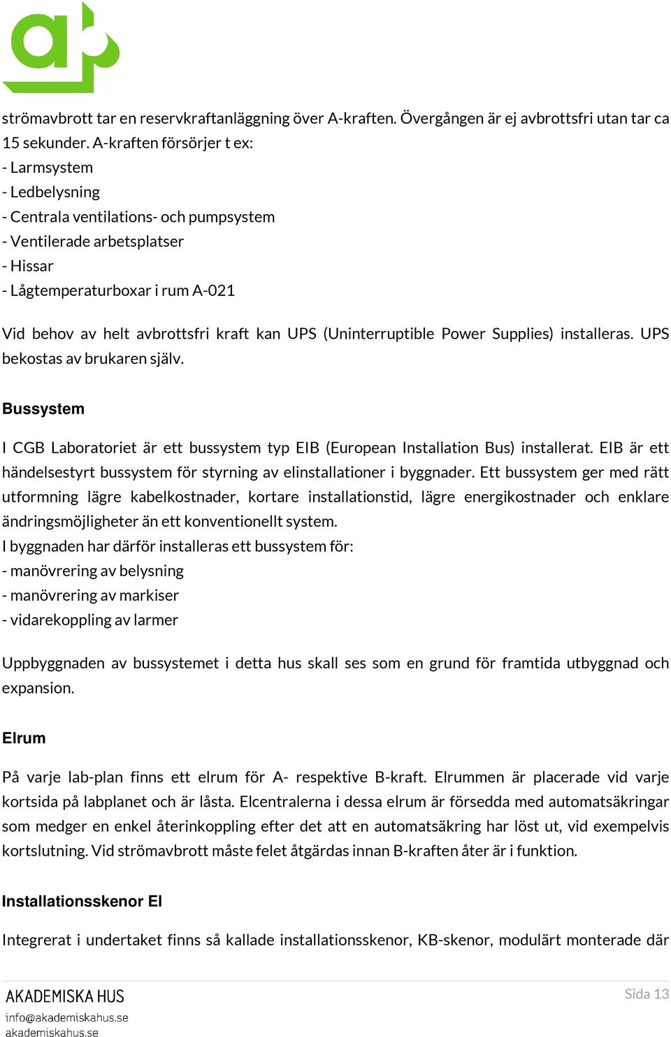 kan UPS (Uninterruptible Power Supplies) installeras. UPS bekostas av brukaren själv. Bussystem I CGB Laboratoriet är ett bussystem typ EIB (European Installation Bus) installerat.